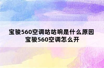 宝骏560空调咕咕响是什么原因 宝骏560空调怎么开